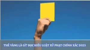 Thẻ Vàng Là Gì? Đọc Hiểu Luật Xử Phạt Chính Xác 2025