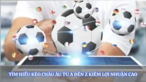 Tìm Hiểu Kèo Châu Âu Từ A Đến Z Kiếm Lợi Nhuận Cao