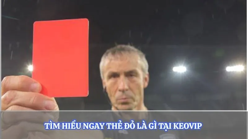 Tìm hiểu ngay thẻ đỏ là gì tại Keovip 