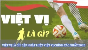 Việt Vị Là Gì? Cập Nhật Luật Việt Vị Chính Xác Nhất 2025 