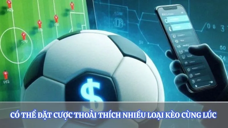 Có thể đặt cược thoải thích nhiều loại kèo cùng lúc 