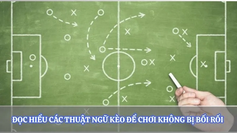 Đọc hiểu các thuật ngữ kèo để chơi không bị bối rối 