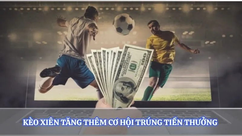 Kèo xiên tăng thêm cơ hội trúng tiền thưởng 